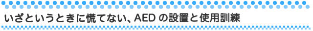 いざというときに慌てない、AEDの設置と使用訓練