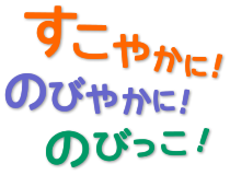 すこやかに！ のびやかに！ のびっこ！